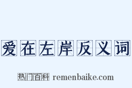 爱在左岸反义词是什么意思的图片